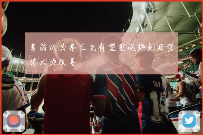基翁认为弗兰克有望重返热刺局势将大为改善