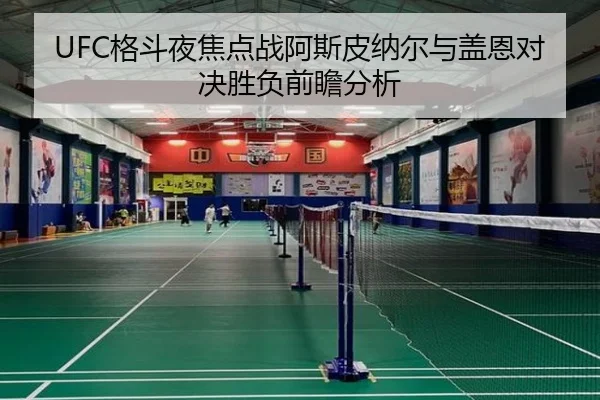 UFC格斗夜焦点战阿斯皮纳尔与盖恩对决胜负前瞻分析