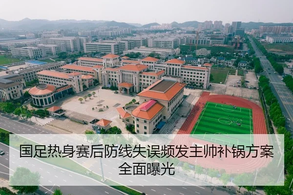 国足热身赛后防线失误频发主帅补锅方案全面曝光