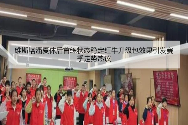 维斯塔潘夏休后首练状态稳定红牛升级包效果引发赛季走势热议