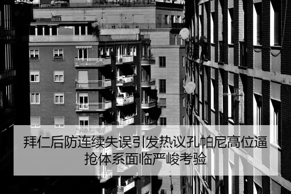 拜仁后防连续失误引发热议孔帕尼高位逼抢体系面临严峻考验