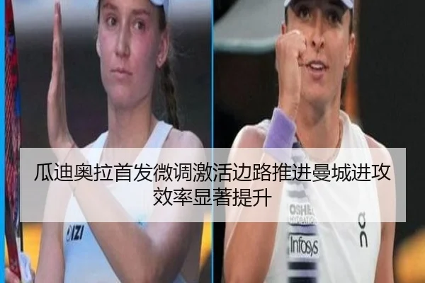 瓜迪奥拉首发微调激活边路推进曼城进攻效率显著提升